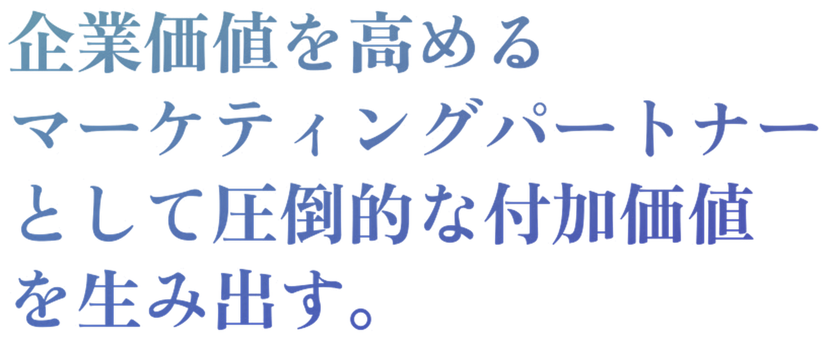企業価値を高める マーケティングパートナー として圧倒的な付加価値 を生み出す。